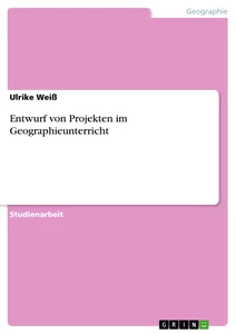 Titel: Entwurf von Projekten im Geographieunterricht