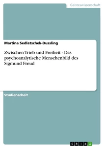 Titel: Zwischen Trieb und Freiheit - Das psychoanalytische Menschenbild des Sigmund Freud