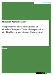 Titel: Vergleich von Tasso und Antonio in Goethes 'Torquato Tasso' - Interpretation der Duellszene vor diesem Hintergrund