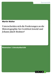 Titel: Unterscheiden sich die Forderungen an die Historiographie bei Gottfried Arnold und Johann Jakob Bodmer?