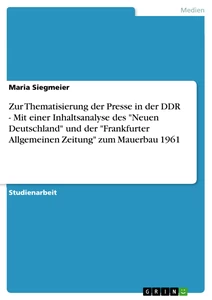 Titel: Zur Thematisierung der Presse in der DDR - Mit einer Inhaltsanalyse des "Neuen Deutschland" und der "Frankfurter Allgemeinen Zeitung" zum Mauerbau 1961