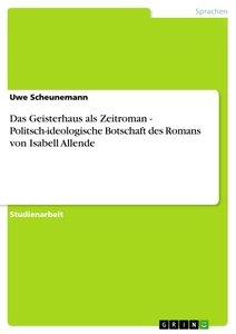 Title: Das Geisterhaus als Zeitroman - Politsch-ideologische Botschaft des Romans  von Isabell Allende
