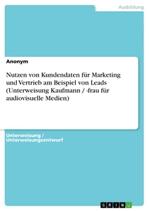 Titel: Nutzen von Kundendaten für Marketing und Vertrieb am Beispiel von Leads (Unterweisung Kaufmann / -frau für audiovisuelle Medien)