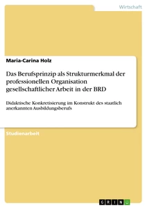 Titel: Das Berufsprinzip als Strukturmerkmal der professionellen Organisation gesellschaftlicher Arbeit in der BRD