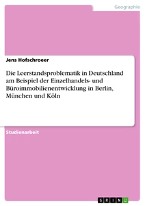 Titel: Die Leerstandsproblematik in Deutschland am Beispiel der Einzelhandels- und Büroimmobilienentwicklung in Berlin, München und Köln