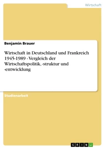 Titel: Wirtschaft in Deutschland und Frankreich 1945-1989 - Vergleich der Wirtschaftspolitik, -struktur und -entwicklung