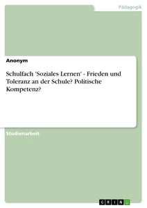 Titel: Schulfach 'Soziales Lernen' - Frieden und Toleranz an der Schule? Politische Kompetenz?