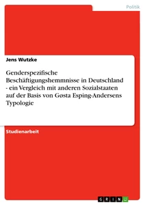 Titel: Genderspezifische Beschäftigungshemmnisse in Deutschland -   ein Vergleich mit anderen Sozialstaaten auf der Basis von   Gøsta Esping-Andersens Typologie  