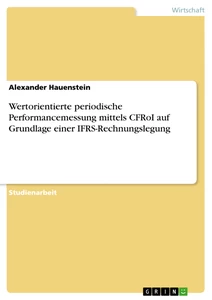 Titel: Wertorientierte periodische Performancemessung mittels CFRoI auf Grundlage einer IFRS-Rechnungslegung