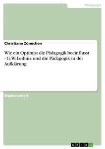 Titel: Wie ein Optimist die Pädagogik beeinflusst - G. W. Leibniz und die Pädagogik in der Aufklärung
