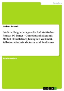 Titel: Frédéric Beigbeders gesellschaftskritischer Roman 99 francs - Gemeinsamkeiten mit Michel Houellebecq bezüglich Weltsicht, Selbstverständnis als Autor und Realismus