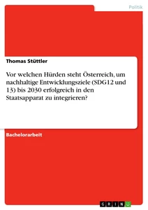 Titel: Vor welchen Hürden steht Österreich, um nachhaltige Entwicklungsziele (SDG12 und 13) bis 2030 erfolgreich in den Staatsapparat zu integrieren?