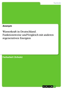 Titel: Wasserkraft in Deutschland. Funktionsweise und Vergleich mit anderen regenerativen Energien
