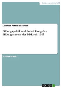 Titel: Bildungspolitik und Entwicklung des Bildungswesens der DDR seit 1945 