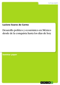 Titel: Desarollo político y económico en México desde de la conquista hasta los dias de hoy