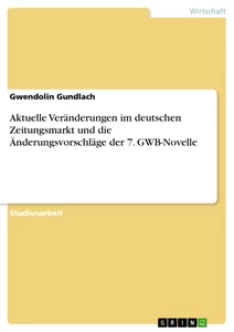 Titel: Aktuelle Veränderungen im deutschen Zeitungsmarkt und die Änderungsvorschläge der 7. GWB-Novelle