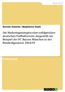 Titel: Die Marketingstrategien eines erfolgreichen deutschen Fußballvereins dargestellt am Beispiel des FC Bayern München in der Bundesligasaison 2004/05