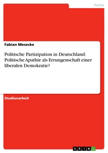 Titel: Politische Partizipation in Deutschland:  Politische Apathie als Errungenschaft einer liberalen Demokratie?