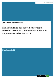 Titel: Die Bedeutung der Subsidienverträge Hessen-Kassels mit den Niederlanden und England von 1688 bis 1714
