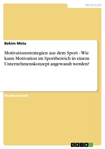 Titel: Motivationsstrategien aus dem Sport - Wie kann Motivation im Sportbereich in einem Unternehmenskonzept angewandt werden?