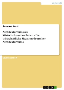 Titel: Architekturbüros als Wirtschaftsunternehmen - Die wirtschaftliche Situation deutscher Architekturbüros