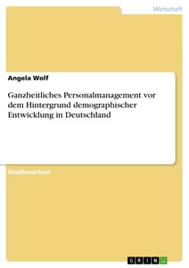 Titel: Ganzheitliches Personalmanagement vor dem Hintergrund demographischer Entwicklung in Deutschland