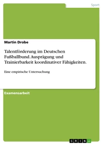 Title: Talentförderung im Deutschen Fußballbund. Ausprägung und Trainierbarkeit koordinativer Fähigkeiten.
