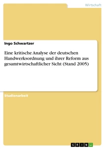 Titel: Eine kritische Analyse der deutschen Handwerksordnung und ihrer Reform aus gesamtwirtschaftlicher Sicht (Stand 2005)