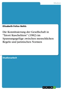 Titel: Die Konstituierung der Gesellschaft in "Tatort Kuscheltiere" (1982) im Spannungsgefüge zwischen menschlichen Regeln und juristischen Normen  