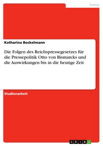 Titel: Die Folgen des Reichspressegesetzes für die Pressepolitik Otto von Bismarcks und die Auswirkungen bis in die heutige Zeit