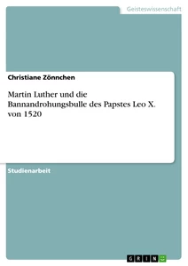 Titel: Martin Luther und die Bannandrohungsbulle des Papstes Leo X. von 1520