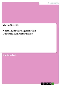 Titel: Nutzungsänderungen in den Duisburg-Ruhrorter Häfen