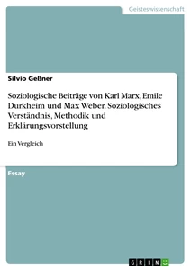 Titel: Soziologische Beiträge von Karl Marx, Emile Durkheim und Max Weber. Soziologisches Verständnis, Methodik und Erklärungsvorstellung