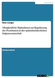 Titel: Obrigkeitliche Maßnahmen zur Regulierung der Prostitution in der spätmittelalterlichen Eidgenossenschaft