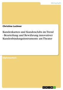 Titel: Kundenkarten und Kundenclubs im Trend - Beurteilung und Bewährung innovativer Kundenbindungsinstrumente am Theater