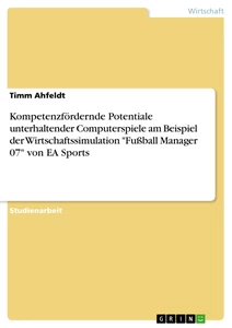 Titel: Kompetenzfördernde Potentiale unterhaltender Computerspiele am Beispiel der Wirtschaftssimulation "Fußball Manager 07" von EA Sports