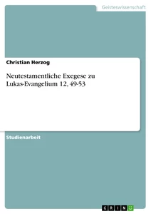 Titel: Neutestamentliche Exegese zu Lukas-Evangelium 12, 49-53