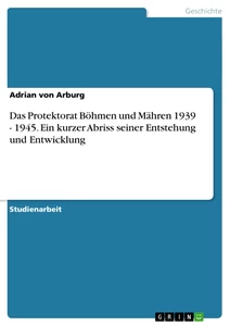 Title: Das Protektorat Böhmen und Mähren 1939 - 1945. Ein kurzer Abriss seiner Entstehung und Entwicklung