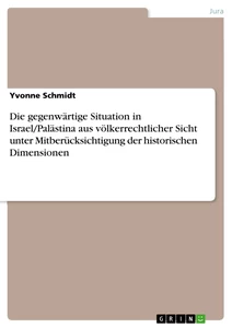 Titel: Die gegenwärtige Situation in Israel/Palästina aus völkerrechtlicher Sicht unter Mitberücksichtigung der historischen Dimensionen