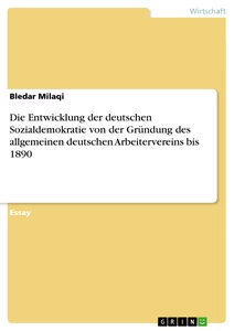 Titel: Die Entwicklung der deutschen Sozialdemokratie von der Gründung des allgemeinen deutschen Arbeitervereins bis 1890