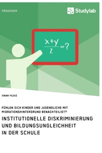 Titel: Institutionelle Diskriminierung und Bildungsungleichheit in der Schule. Fühlen sich Kinder und Jugendliche mit Migrationshintergrund benachteiligt?