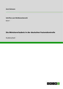 Titel: Die Ministererlaubnis in der deutschen Fusionskontrolle