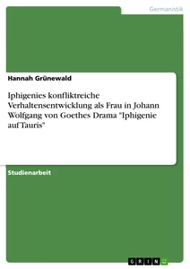 Titel: Iphigenies konfliktreiche Verhaltensentwicklung als Frau in Johann Wolfgang von Goethes Drama "Iphigenie auf Tauris"