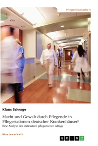 Titel: Macht und Gewalt durch Pflegende in Pflegestationen deutscher Krankenhäuser? Eine Analyse des stationären pflegerischen Alltags