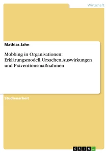 Title: Mobbing in Organisationen: Erklärungsmodell, Ursachen, Auswirkungen und Präventionsmaßnahmen