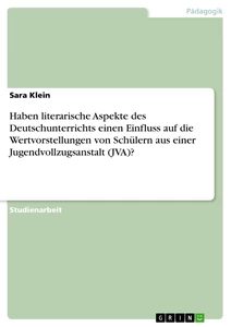 Titel: Haben literarische Aspekte des Deutschunterrichts einen Einfluss auf die Wertvorstellungen von Schülern aus einer Jugendvollzugsanstalt (JVA)?