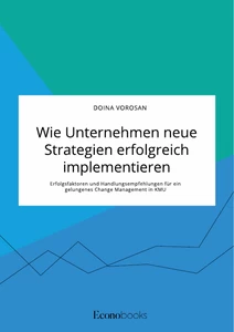 Titel: Wie Unternehmen neue Strategien erfolgreich implementieren. Erfolgsfaktoren und Handlungsempfehlungen für ein gelungenes Change Management in KMU