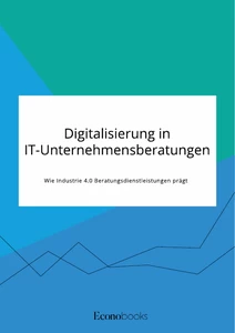 Digitalisierung in IT-Unternehmensberatungen. Wie Industrie 4.0 Beratungsdienstleistungen prägt