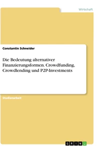 Title: Die Bedeutung alternativer Finanzierungsformen. Crowdfunding, Crowdlending und P2P-Investments