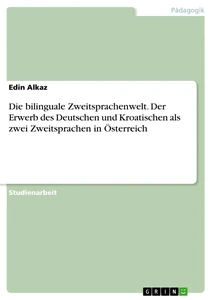 Titel: Die bilinguale Zweitsprachenwelt. Der Erwerb des Deutschen und Kroatischen als zwei Zweitsprachen in Österreich
